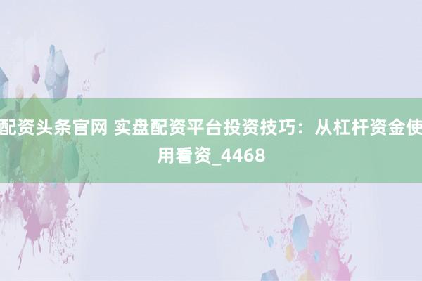 配资头条官网 实盘配资平台投资技巧:从杠杆资金使用看资_4468