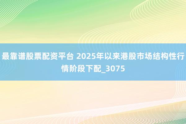 最靠谱股票配资平台 2025年以来港股市场结构性行情阶段下配_3075