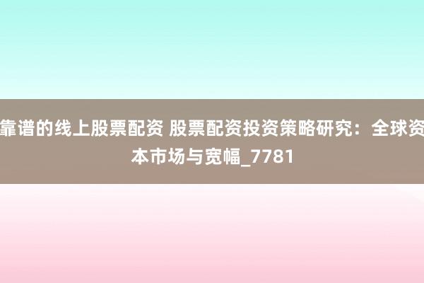 靠谱的线上股票配资 股票配资投资策略研究：全球资本市场与宽幅_7781