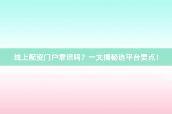 线上配资门户靠谱吗?一文揭秘选平台要点!