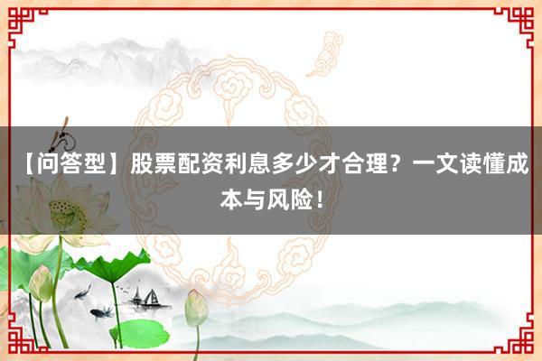 【问答型】股票配资利息多少才合理?一文读懂成本与风险!