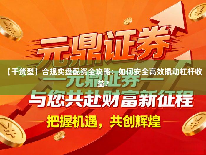 【干货型】合规实盘配资全攻略:如何安全高效撬动杠杆收益?
