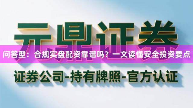问答型：合规实盘配资靠谱吗？一文读懂安全投资要点