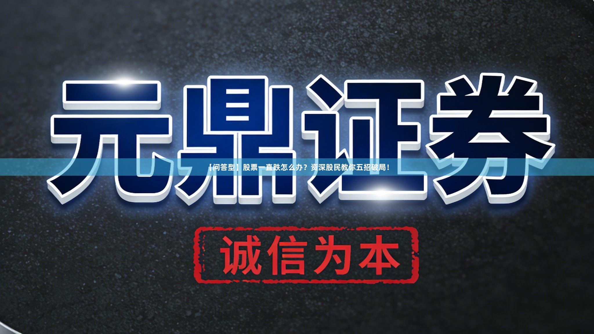 【问答型】股票一直跌怎么办?资深股民教你五招破局!