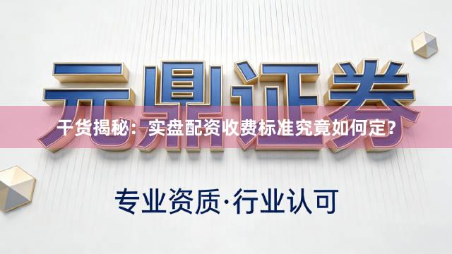 干货揭秘:实盘配资收费标准究竟如何定?