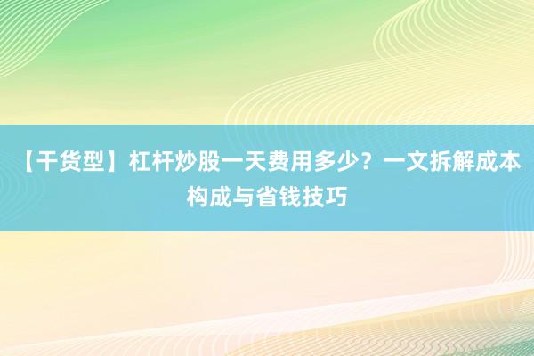 【干货型】杠杆炒股一天费用多少?一文拆解成本构成与省钱技巧