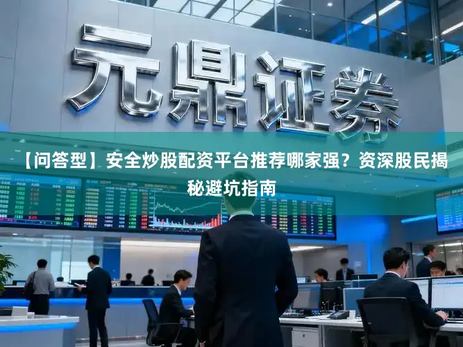 【问答型】安全炒股配资平台推荐哪家强？资深股民揭秘避坑指南