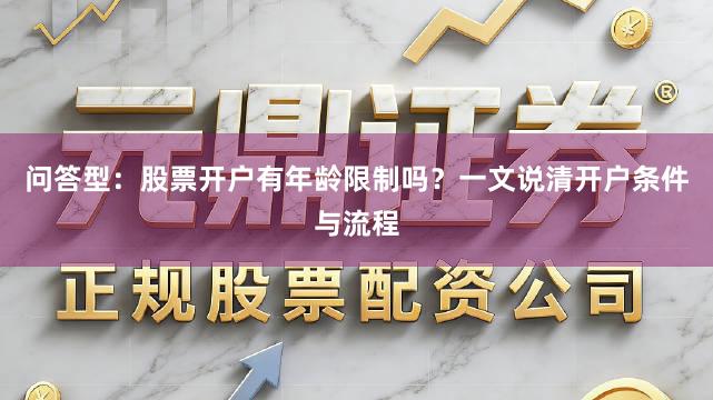 问答型：股票开户有年龄限制吗？一文说清开户条件与流程