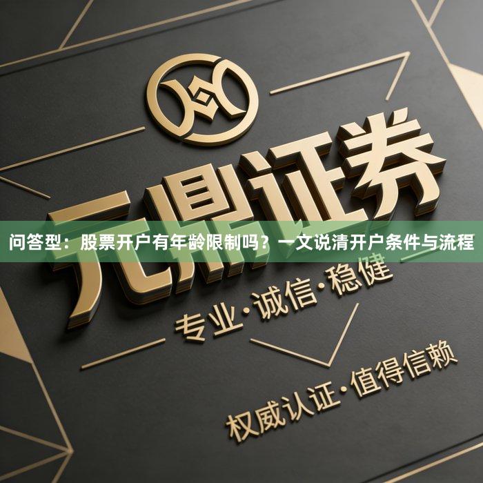 问答型：股票开户有年龄限制吗？一文说清开户条件与流程