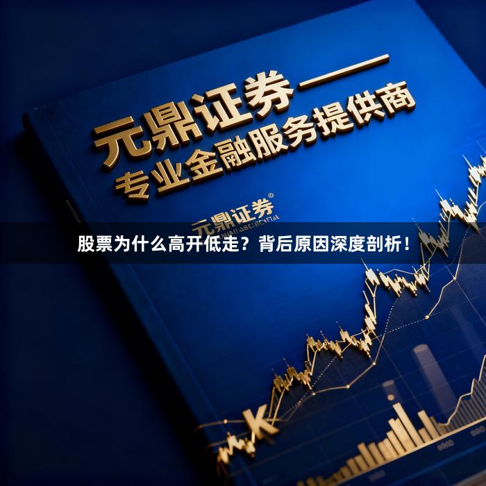 股票为什么高开低走？背后原因深度剖析！