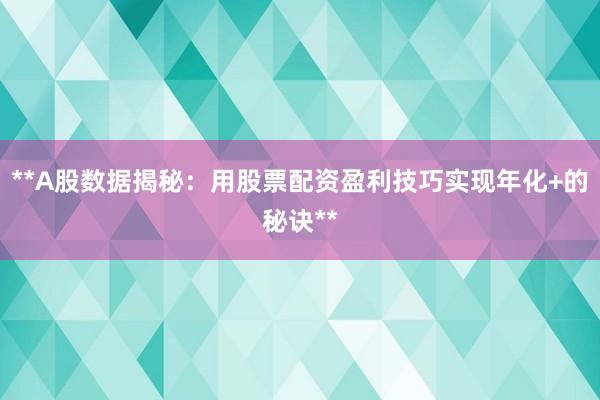 **A股数据揭秘：用股票配资盈利技巧实现年化+的秘诀**