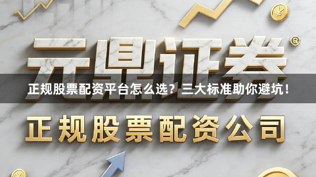 正规股票配资平台怎么选?三大标准助你避坑!