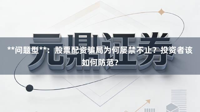 **问题型**：股票配资骗局为何屡禁不止？投资者该如何防范？