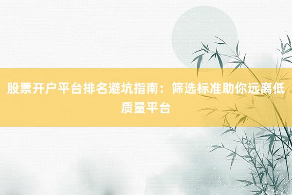 股票开户平台排名避坑指南:筛选标准助你远离低质量平台