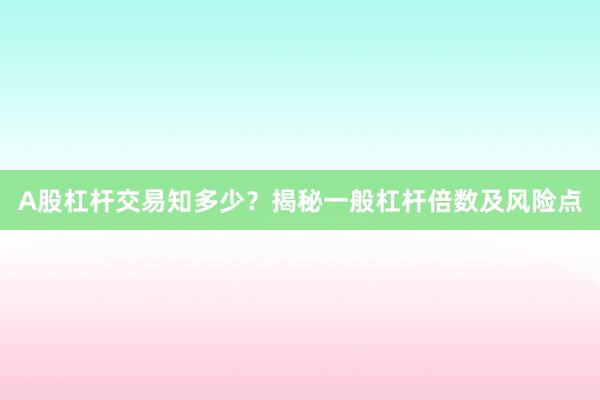 A股杠杆交易知多少?揭秘一般杠杆倍数及风险点