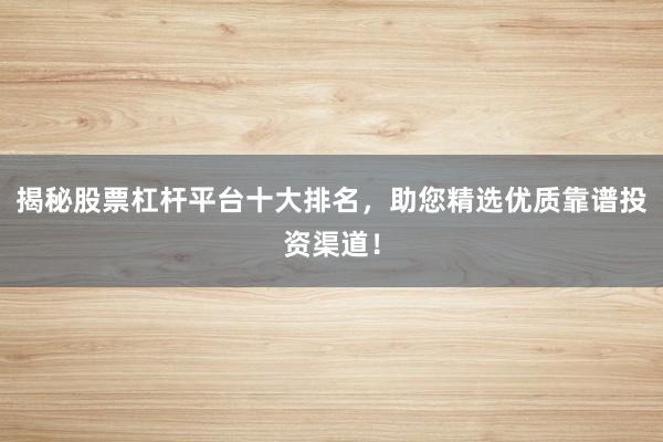 揭秘股票杠杆平台十大排名,助您精选优质靠谱投资渠道!