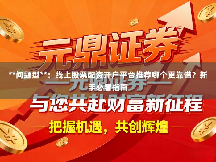 **问题型**：线上股票配资开户平台推荐哪个更靠谱？新手必看指南