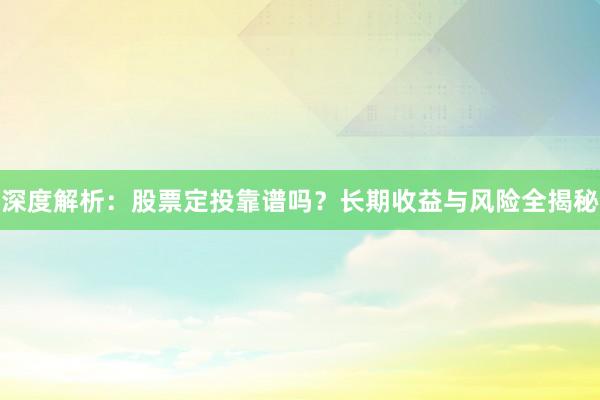 深度解析：股票定投靠谱吗？长期收益与风险全揭秘