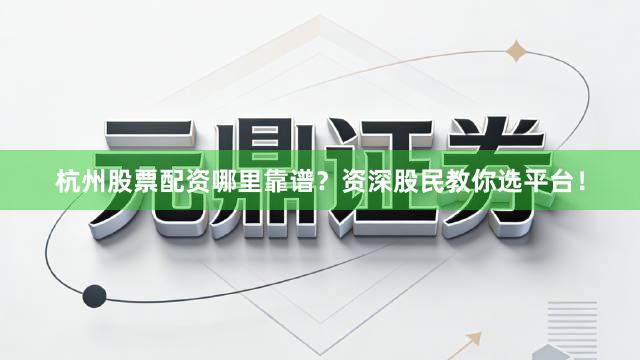 杭州股票配资哪里靠谱？资深股民教你选平台！