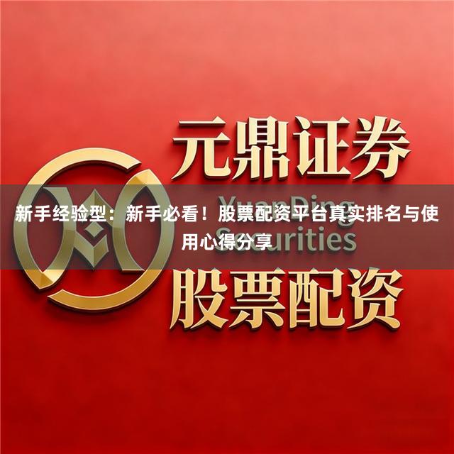 新手经验型：新手必看！股票配资平台真实排名与使用心得分享