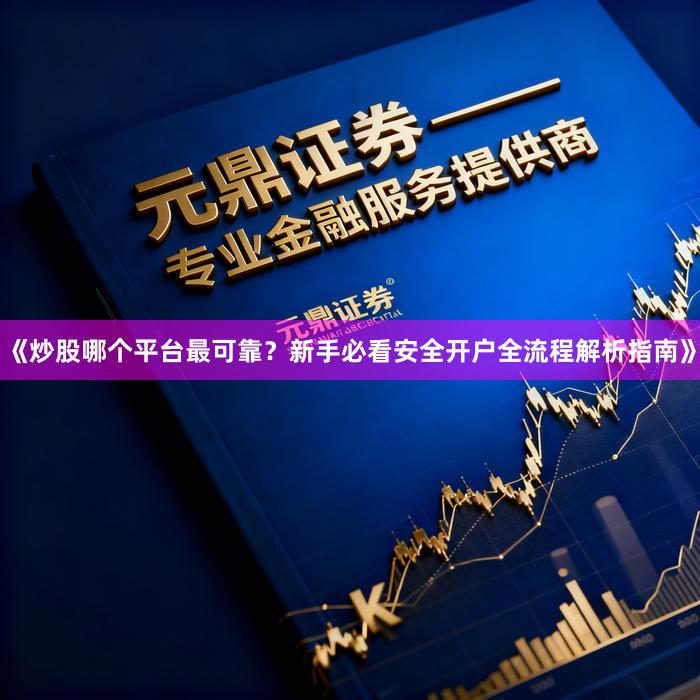 《炒股哪个平台最可靠？新手必看安全开户全流程解析指南》