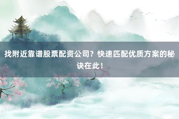 找附近靠谱股票配资公司？快速匹配优质方案的秘诀在此！