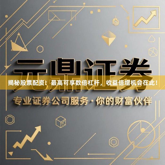 揭秘股票配资：最高可享数倍杠杆，收益倍增机会在此！