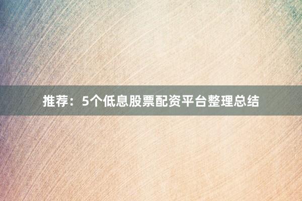 推荐：5个低息股票配资平台整理总结