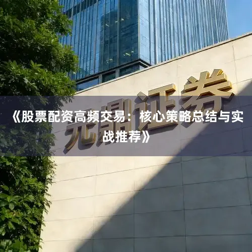 《股票配资高频交易：核心策略总结与实战推荐》
