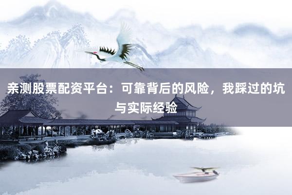 亲测股票配资平台：可靠背后的风险，我踩过的坑与实际经验