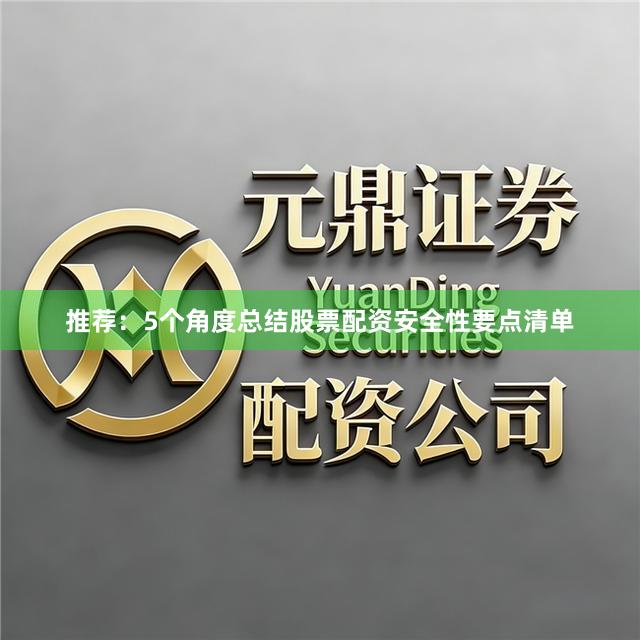 推荐：5个角度总结股票配资安全性要点清单