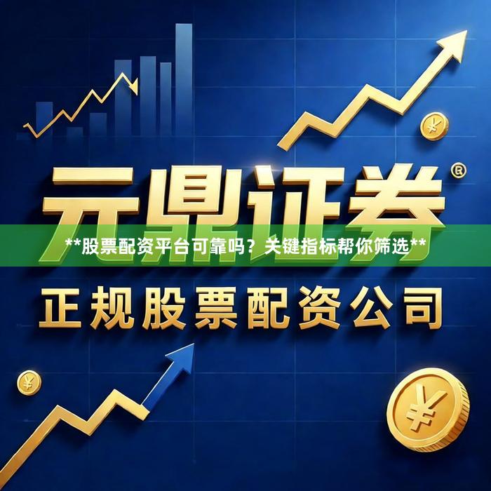 **股票配资平台可靠吗？关键指标帮你筛选**