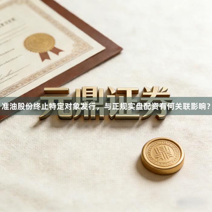 准油股份终止特定对象发行，与正规实盘配资有何关联影响？