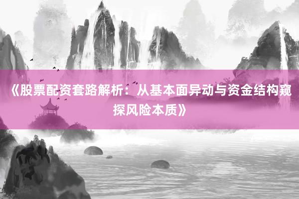《股票配资套路解析：从基本面异动与资金结构窥探风险本质》