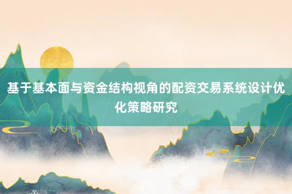 基于基本面与资金结构视角的配资交易系统设计优化策略研究