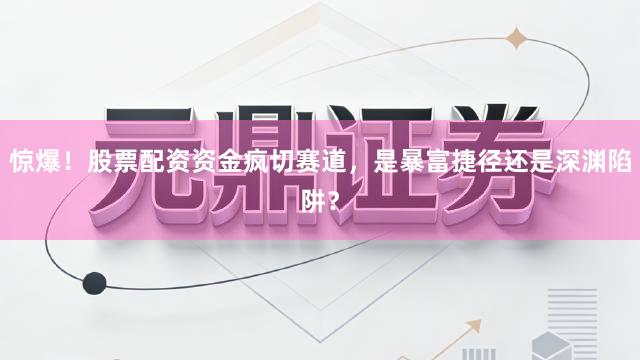 惊爆！股票配资资金疯切赛道，是暴富捷径还是深渊陷阱？