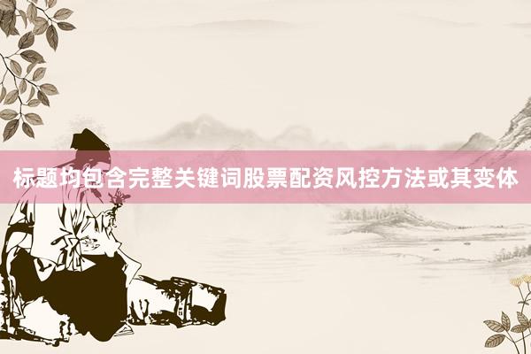 标题均包含完整关键词股票配资风控方法或其变体
