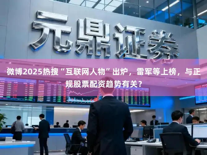 微博2025热搜“互联网人物”出炉，雷军等上榜，与正规股票配资趋势有关？