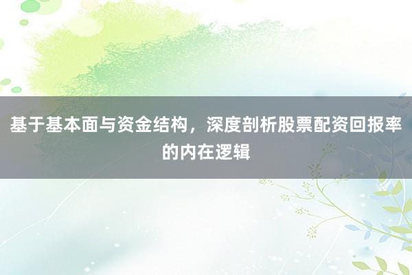 基于基本面与资金结构，深度剖析股票配资回报率的内在逻辑