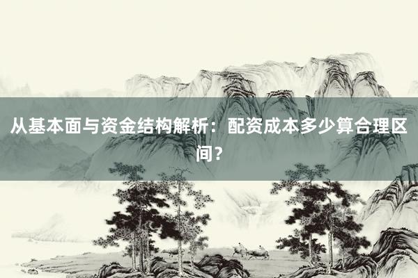 从基本面与资金结构解析：配资成本多少算合理区间？