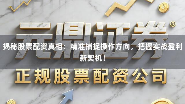 揭秘股票配资真相：精准捕捉操作方向，把握实战盈利新契机！