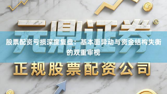 股票配资亏损深度复盘:基本面异动与资金结构失衡的双重审视