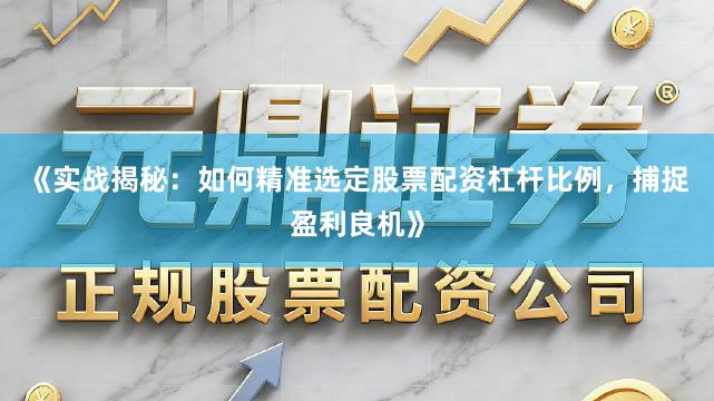 《实战揭秘：如何精准选定股票配资杠杆比例，捕捉盈利良机》