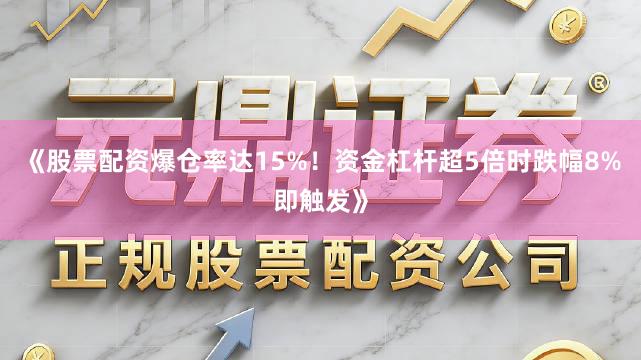 《股票配资爆仓率达15%！资金杠杆超5倍时跌幅8%即触发》