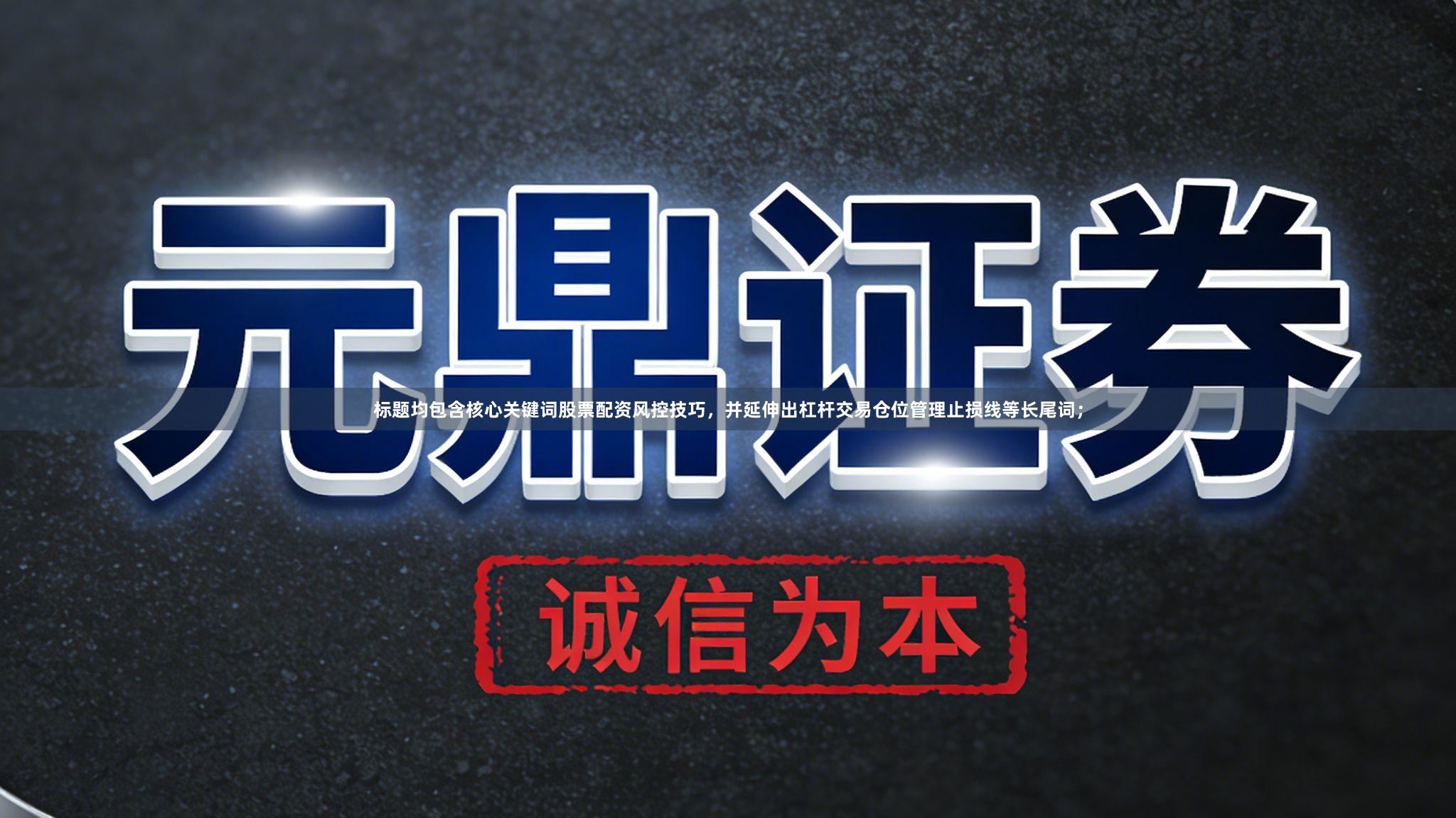 标题均包含核心关键词股票配资风控技巧，并延伸出杠杆交易仓位管理止损线等长尾词；