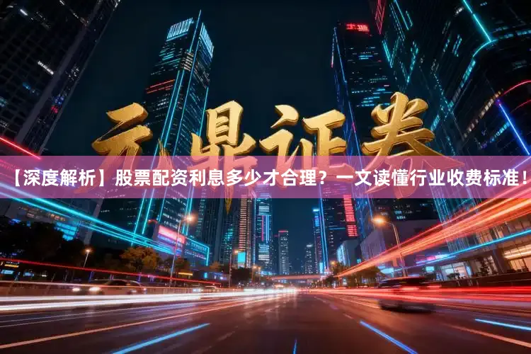 【深度解析】股票配资利息多少才合理？一文读懂行业收费标准！