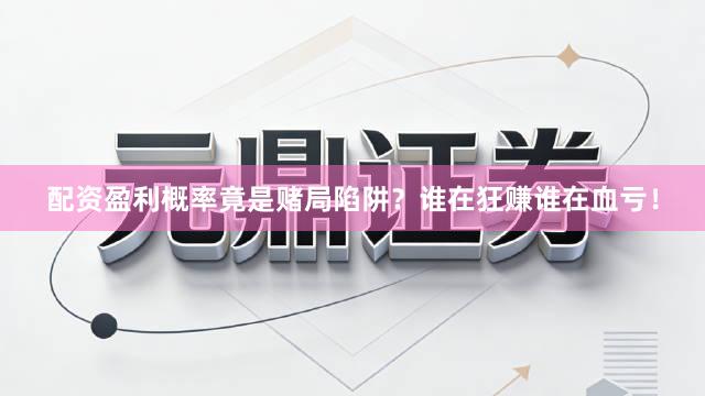 配资盈利概率竟是赌局陷阱？谁在狂赚谁在血亏！