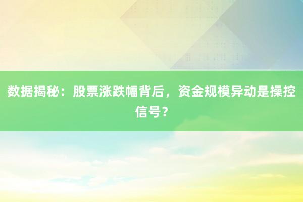 数据揭秘：股票涨跌幅背后，资金规模异动是操控信号？