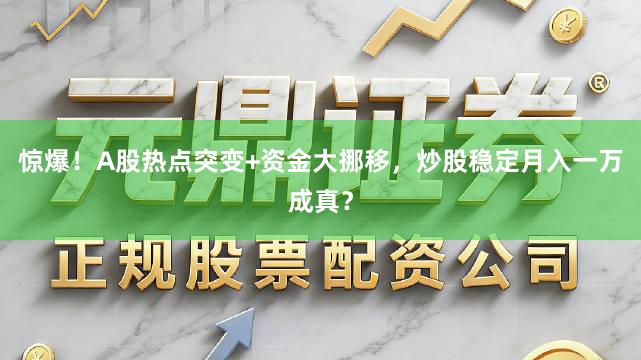 惊爆！A股热点突变+资金大挪移，炒股稳定月入一万成真？