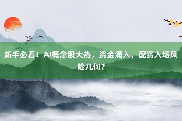 新手必看！AI概念股大热，资金涌入，配资入场风险几何？